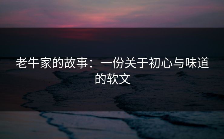 老牛家的故事：一份关于初心与味道的软文