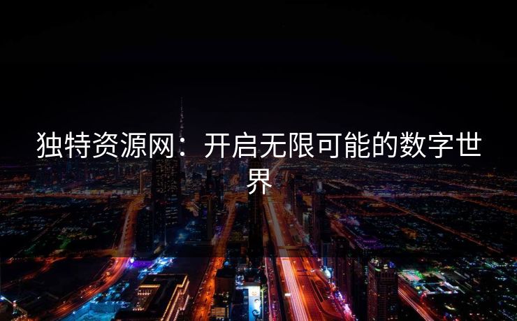 独特资源网：开启无限可能的数字世界