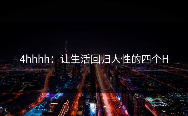 4hhhh：让生活回归人性的四个H