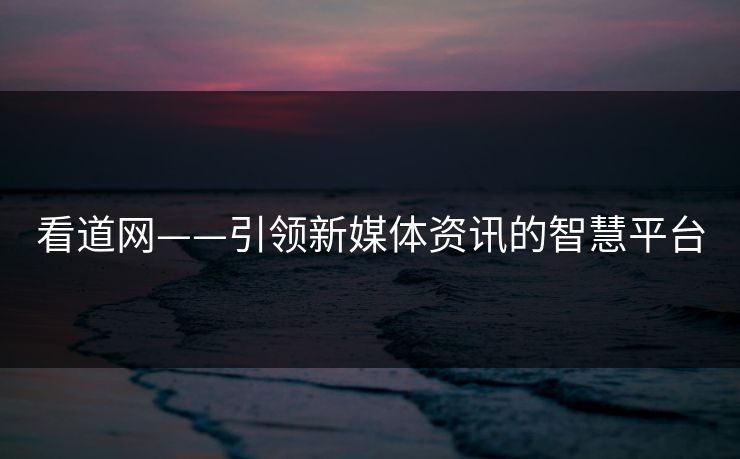 看道网——引领新媒体资讯的智慧平台