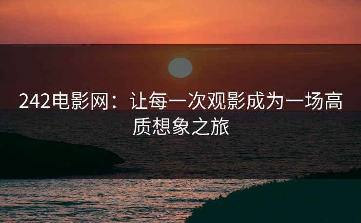 242电影网:让每一次观影成为一场高质想象之旅