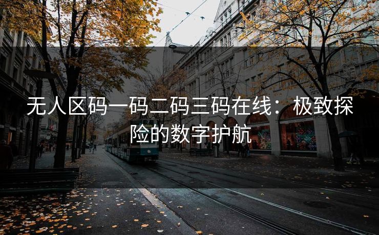 无人区码一码二码三码在线：极致探险的数字护航