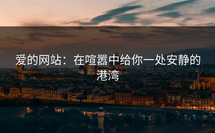 爱的网站：在喧嚣中给你一处安静的港湾