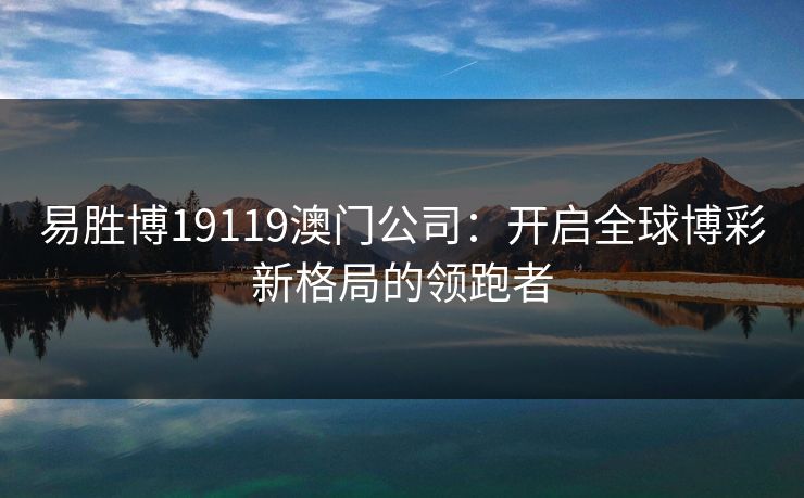 易胜博19119澳门公司：开启全球博彩新格局的领跑者