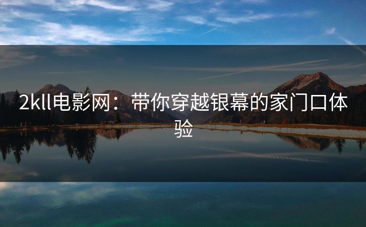 2kll电影网：带你穿越银幕的家门口体验