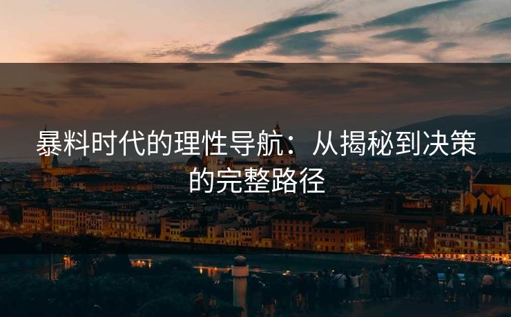 暴料时代的理性导航：从揭秘到决策的完整路径