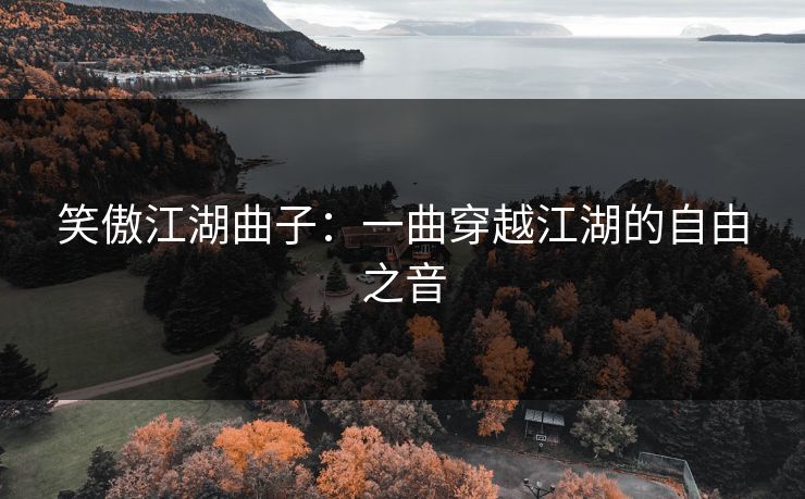 笑傲江湖曲子：一曲穿越江湖的自由之音