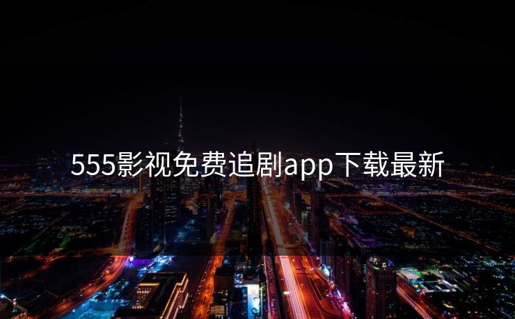 555影视免费追剧app下载最新