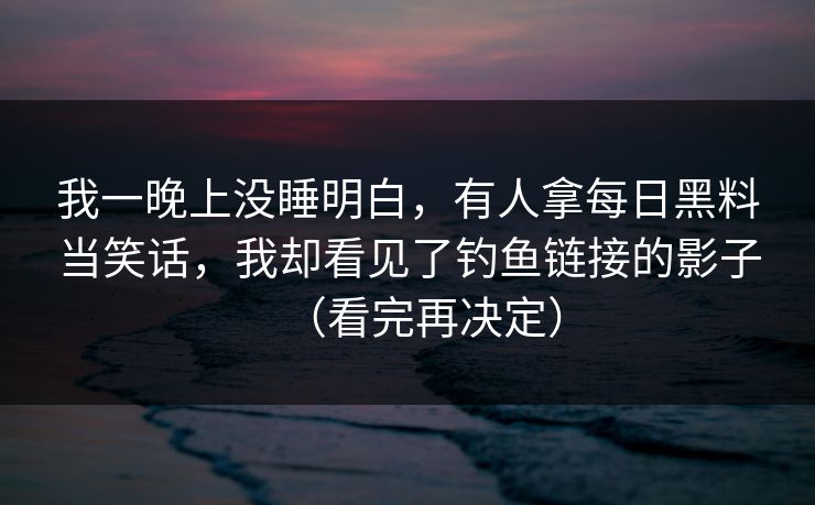 我一晚上没睡明白，有人拿每日黑料当笑话，我却看见了钓鱼链接的影子（看完再决定）